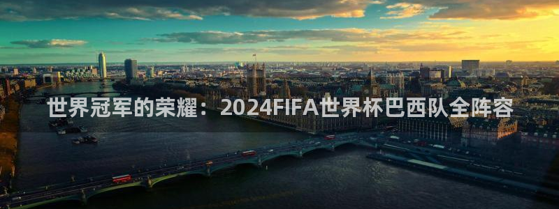 世界杯预选赛赛程时间表:世界冠军的荣耀:2024FIFA世界杯巴西队全阵容