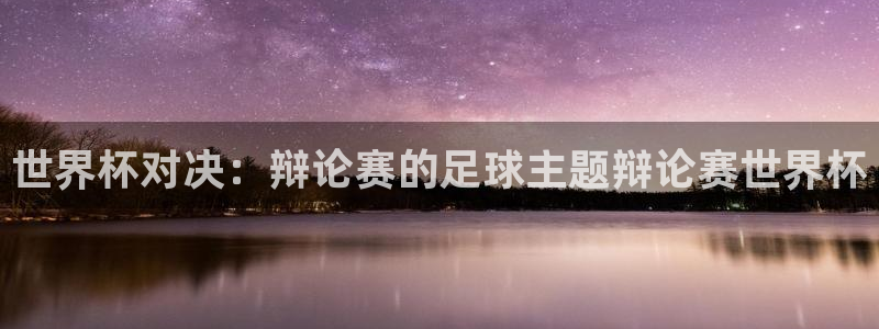 世界杯直播高清:世界杯对决:辩论赛的足球主题辩论赛世界杯